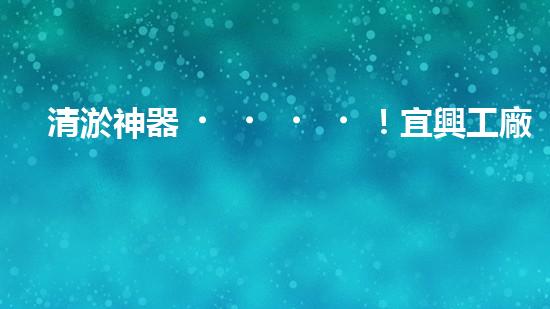清淤神器！宜興工廠管道清淤價格揭秘，驚人優(yōu)惠等你來！